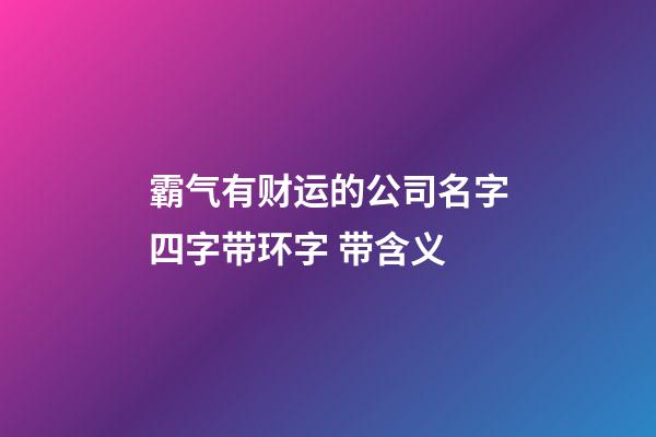 霸气有财运的公司名字四字带环字 带含义-第1张-公司起名-玄机派